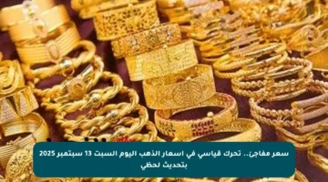 سعر مفاجئ.. تحرك قياسي في أسعار الذهب اليوم السبت 13 سبتمبر 2025 بتحديث لحظي